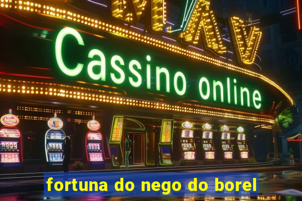 fortuna do nego do borel